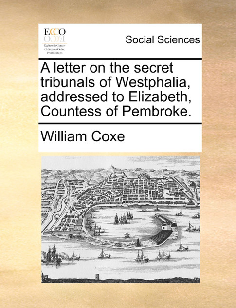 A letter on the secret tribunals of Westphalia, addressed to Elizabeth, Countess of Pembroke.