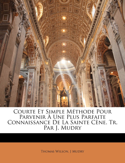 Courte Et Simple Méthode Pour Parvenir À Une Plus Parfaite Connaissance De La Sainte Cène. Tr. Par J. Mudry