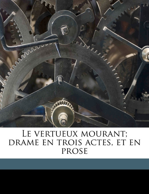 Le vertueux mourant; drame en trois actes, et en prose