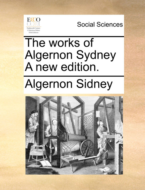 The works of Algernon Sydney A new edition. The works of Algernon Sydney A new edition.