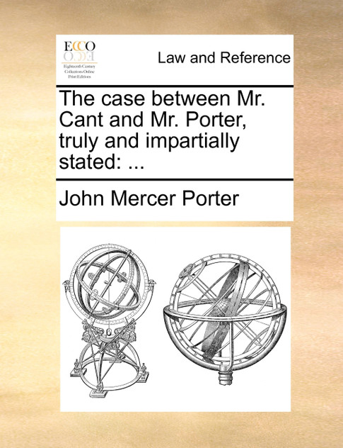 The case between Mr. Cant and Mr. Porter, truly and impartially stated The case between Mr. Cant and Mr. Porter, truly and impartially stated