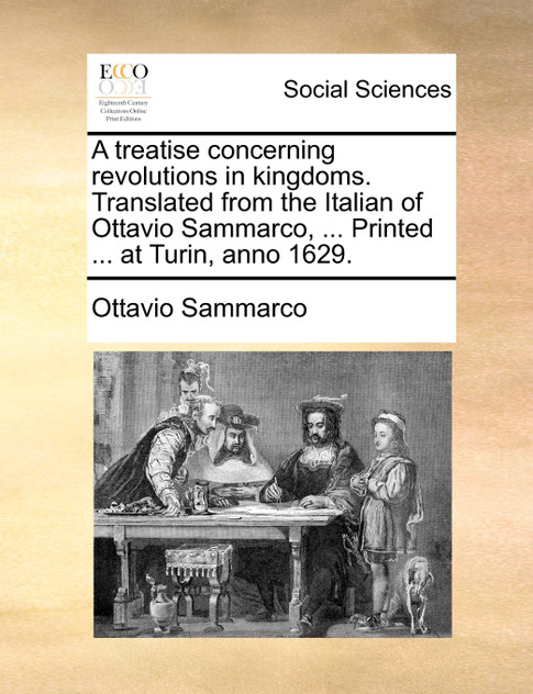 A treatise concerning revolutions in kingdoms. Translated from the Italian of Ottavio Sammarco, ... Printed ... at Turin, anno 1629.