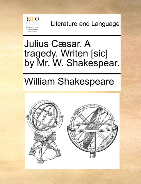 Julius Cæsar. A tragedy. Writen [sic] by Mr. W. Shakespear.