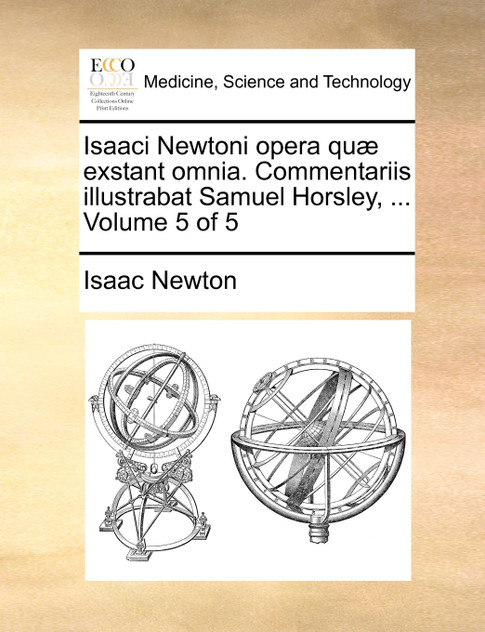 Isaaci Newtoni opera quæ exstant omnia. Commentariis illustrabat Samuel Horsley, ...  Volume 5 of 5