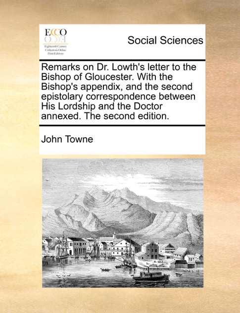 Remarks on Dr. Lowth's letter to the Bishop of Gloucester. With the Bishop's appendix, and the second epistolary correspondence between His Lordship and the Doctor annexed. The second edition.