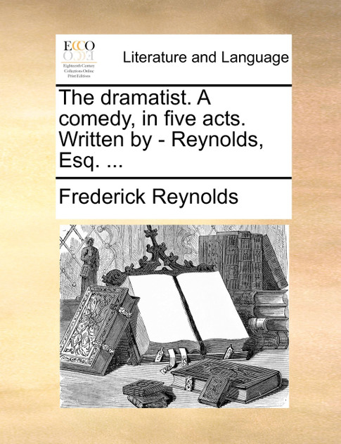 The dramatist. A comedy, in five acts. Written by - Reynolds, Esq. ... The dramatist. A comedy, in five acts. Written by - Reynolds, Esq. ...