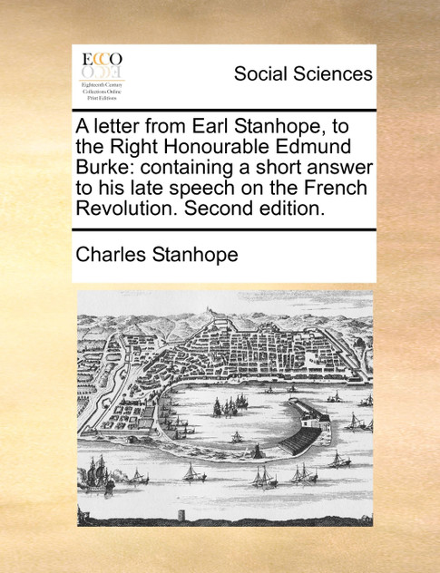 A Letter from Earl Stanhope, to the Right Honourable Edmund Burke A Letter from Earl Stanhope, to the Right Honourable Edmund Burke