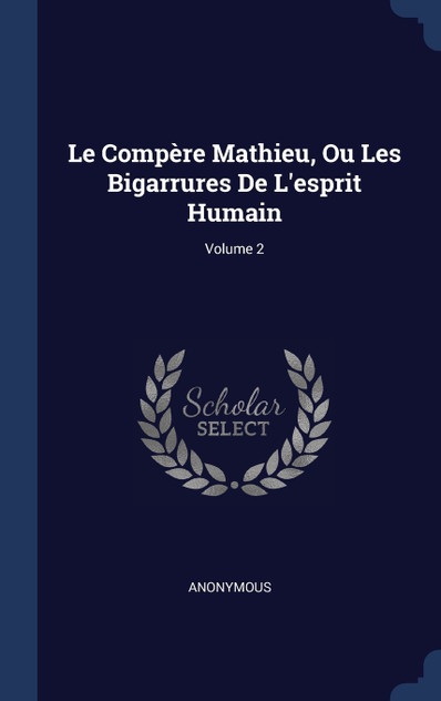 Le Compère Mathieu, Ou Les Bigarrures De L'esprit Humain; Volume 2 Le Compère Mathieu, Ou Les Bigarrures De L'esprit Humain; Volume 2