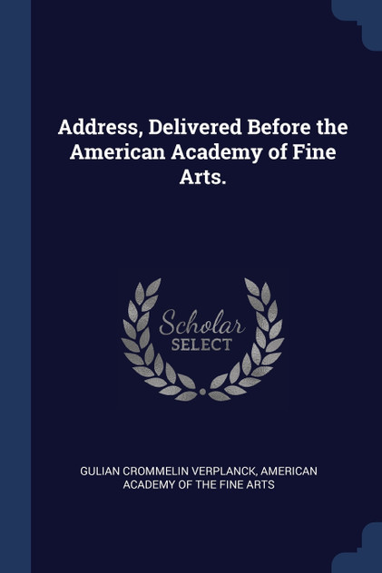 Address, Delivered Before the American Academy of Fine Arts. Address, Delivered Before the American Academy of Fine Arts.