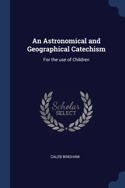 An Astronomical and Geographical Catechism An Astronomical and Geographical Catechism