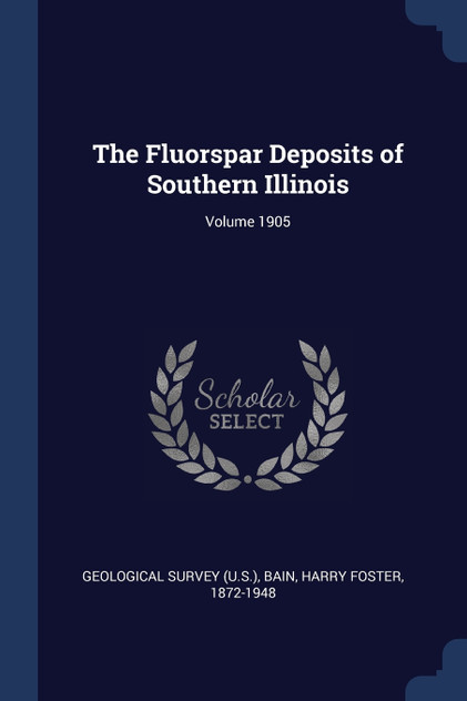 The Fluorspar Deposits of Southern Illinois; Volume 1905 The Fluorspar Deposits of Southern Illinois; Volume 1905