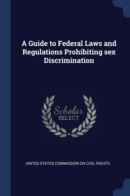 A Guide to Federal Laws and Regulations Prohibiting sex Discrimination A Guide to Federal Laws and Regulations Prohibiting sex Discrimination