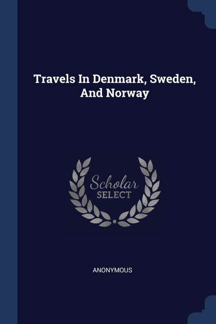 Travels In Denmark, Sweden, And Norway Travels In Denmark, Sweden, And Norway