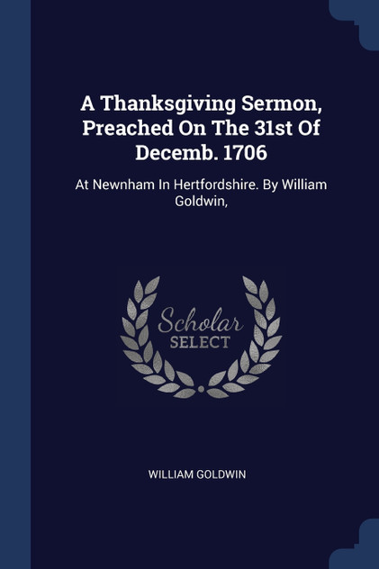 A Thanksgiving Sermon, Preached On The 31st Of Decemb. 1706 A Thanksgiving Sermon, Preached On The 31st Of Decemb. 1706