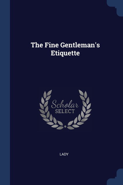 The Fine Gentleman's Etiquette The Fine Gentleman's Etiquette