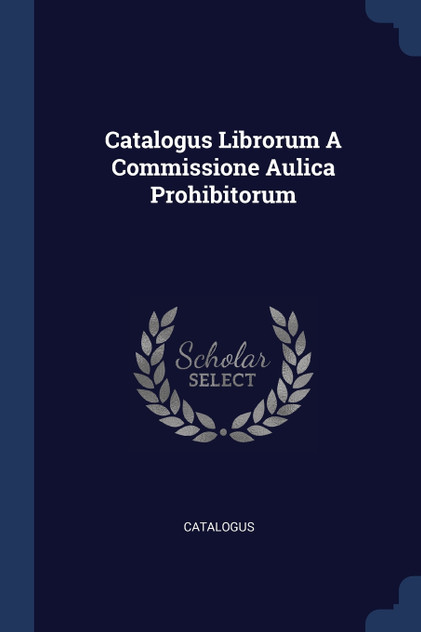 Catalogus Librorum A Commissione Aulica Prohibitorum Catalogus Librorum A Commissione Aulica Prohibitorum