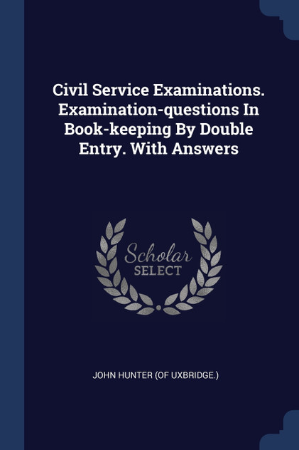 Civil Service Examinations. Examination-questions In Book-keeping By Double Entry. With Answers Civil Service Examinations. Examination-questions In Book-keeping By Double Entry. With Answers