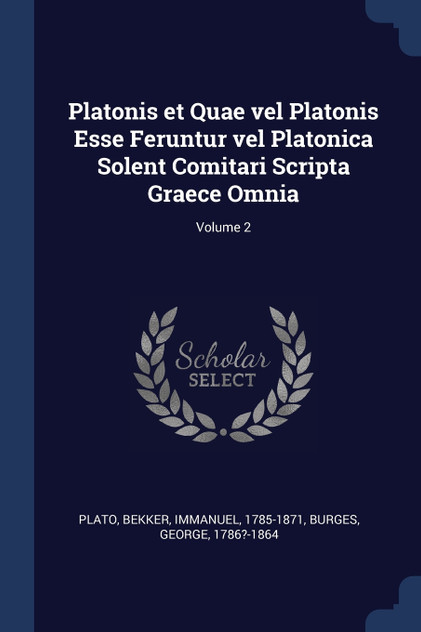 Platonis et Quae vel Platonis Esse Feruntur vel Platonica Solent Comitari Scripta Graece Omnia; Volume 2 Platonis et Quae vel Platonis Esse Feruntur vel Platonica Solent Comitari Scripta Graece Omnia; Volume 2