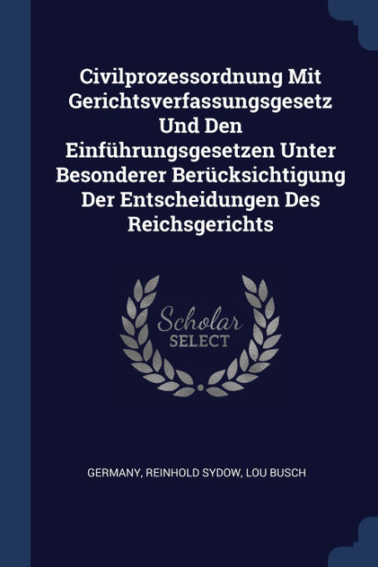 Civilprozessordnung Mit Gerichtsverfassungsgesetz Und Den Einführungsgesetzen Unter Besonderer Berücksichtigung Der Entscheidungen Des Reichsgerichts Civilprozessordnung Mit Gerichtsverfassungsgesetz Und Den Einführungsgesetzen Unter Besonderer Berücksichtigung Der Entscheidungen Des Reichsgerichts