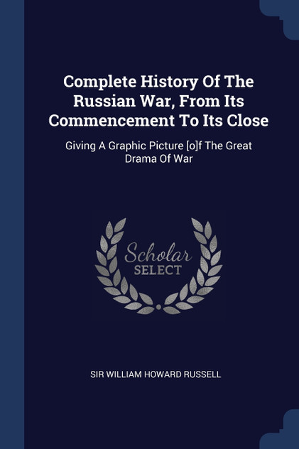 Complete History Of The Russian War, From Its Commencement To Its Close