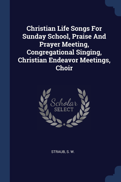 Christian Life Songs For Sunday School, Praise And Prayer Meeting, Congregational Singing, Christian Endeavor Meetings, Choir