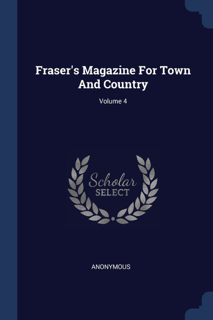 Fraser's Magazine For Town And Country; Volume 4