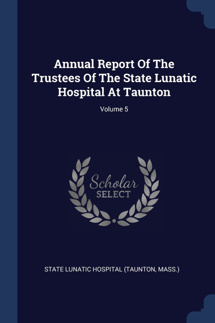 Annual Report Of The Trustees Of The State Lunatic Hospital At Taunton; Volume 5
