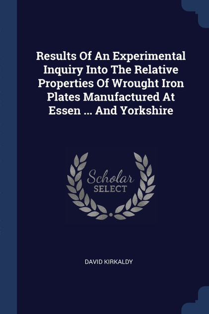 Results Of An Experimental Inquiry Into The Relative Properties Of Wrought Iron Plates Manufactured At Essen ... And Yorkshire Results Of An Experimental Inquiry Into The Relative Properties Of Wrought Iron Plates Manufactured At Essen ... And Yorkshire