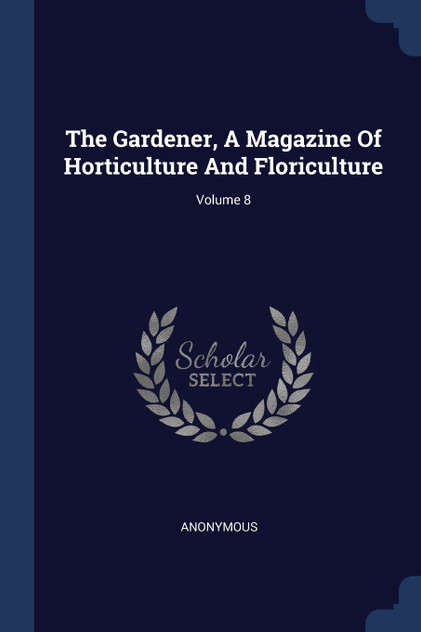 The Gardener, A Magazine Of Horticulture And Floriculture; Volume 8
