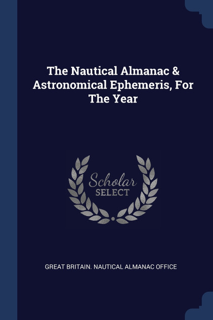 The Nautical Almanac & Astronomical Ephemeris, For The Year The Nautical Almanac & Astronomical Ephemeris, For The Year