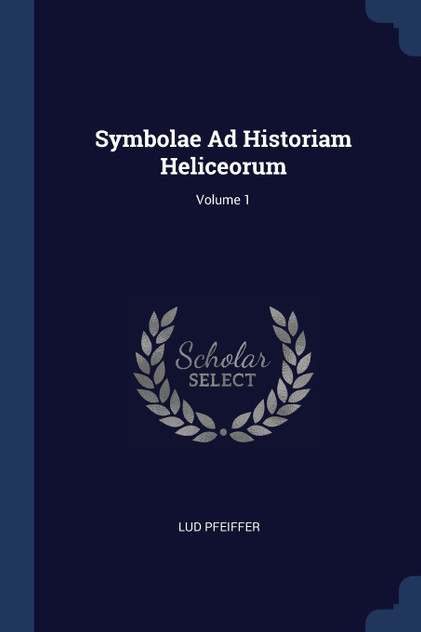Symbolae Ad Historiam Heliceorum; Volume 1 Symbolae Ad Historiam Heliceorum; Volume 1