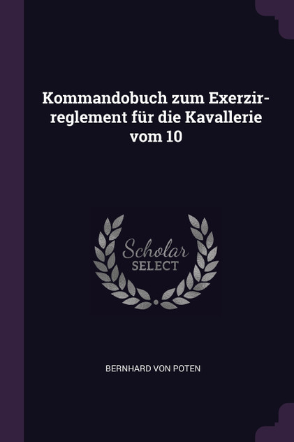 Kommandobuch zum Exerzir-reglement für die Kavallerie vom 10 Kommandobuch zum Exerzir-reglement für die Kavallerie vom 10