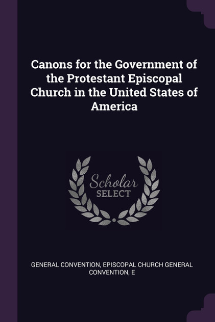 Canons for the Government of the Protestant Episcopal Church in the United States of America Canons for the Government of the Protestant Episcopal Church in the United States of America
