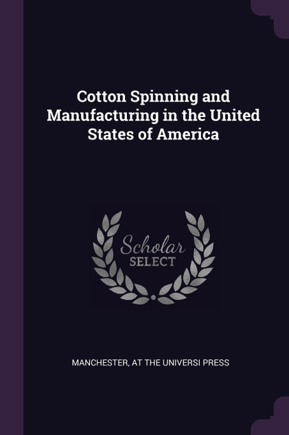 Cotton Spinning and Manufacturing in the United States of America Cotton Spinning and Manufacturing in the United States of America