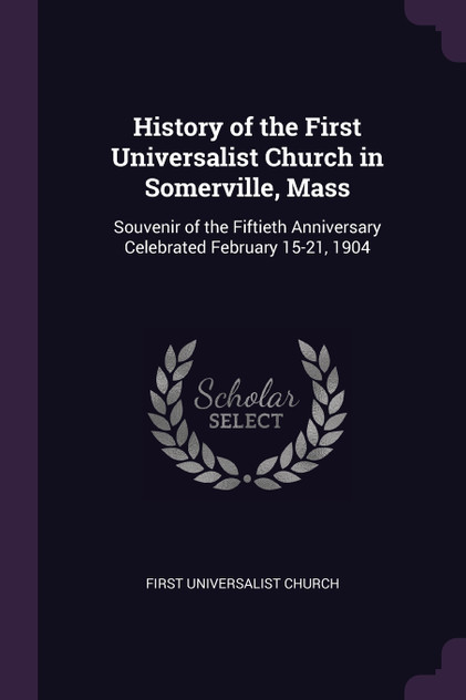 History of the First Universalist Church in Somerville, Mass History of the First Universalist Church in Somerville, Mass