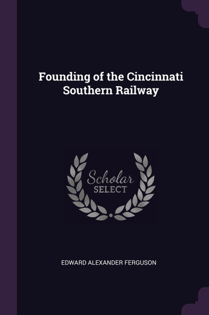 Founding of the Cincinnati Southern Railway Founding of the Cincinnati Southern Railway