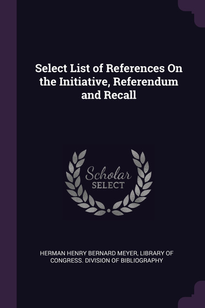 Select List of References On the Initiative, Referendum and Recall Select List of References On the Initiative, Referendum and Recall