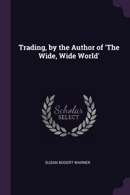 Trading, by the Author of 'The Wide, Wide World' Trading, by the Author of 'The Wide, Wide World'