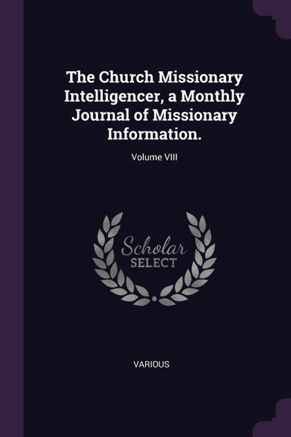 The Church Missionary Intelligencer, a Monthly Journal of Missionary Information.; Volume VIII The Church Missionary Intelligencer, a Monthly Journal of Missionary Information.; Volume VIII