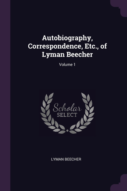 Autobiography, Correspondence, Etc., of Lyman Beecher; Volume 1