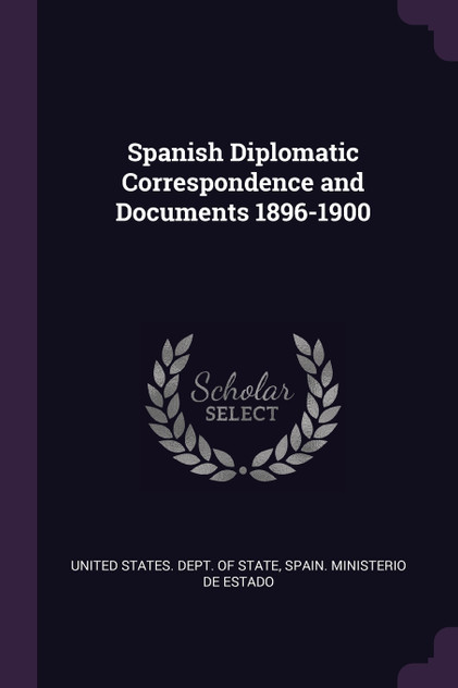 Spanish Diplomatic Correspondence and Documents 1896-1900 Spanish Diplomatic Correspondence and Documents 1896-1900