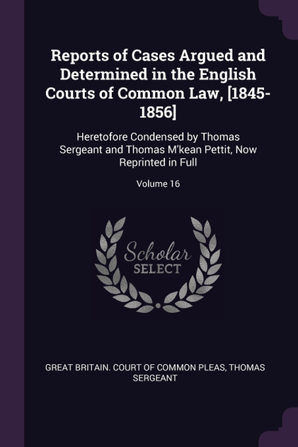 Reports of Cases Argued and Determined in the English Courts of Common Law, [1845-1856]