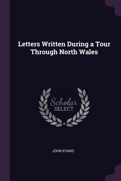 Letters Written During a Tour Through North Wales Letters Written During a Tour Through North Wales