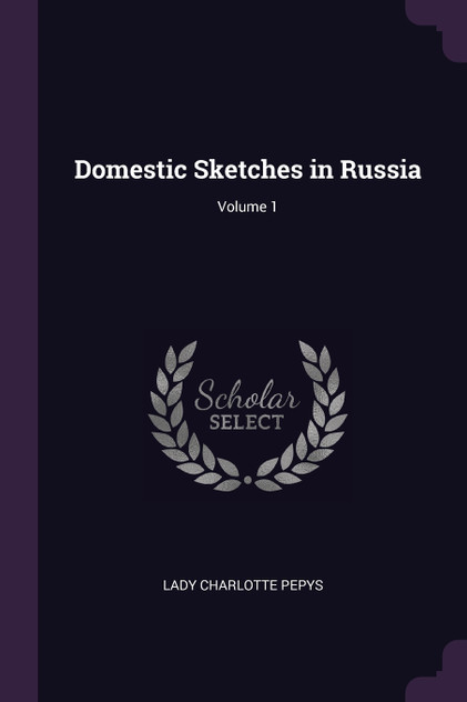 Domestic Sketches in Russia; Volume 1 Domestic Sketches in Russia; Volume 1