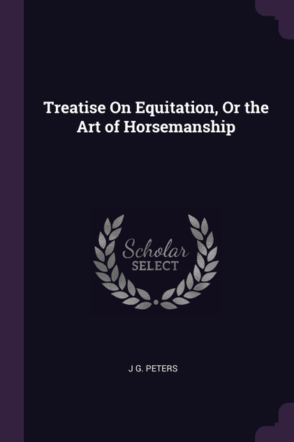 Treatise On Equitation, Or the Art of Horsemanship Treatise On Equitation, Or the Art of Horsemanship