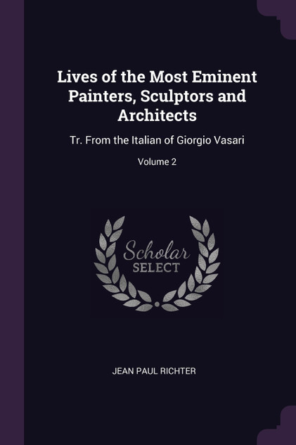 Lives of the Most Eminent Painters, Sculptors and Architects Lives of the Most Eminent Painters, Sculptors and Architects