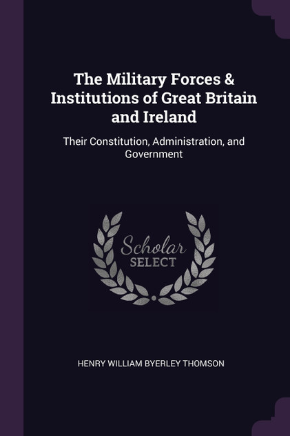 The Military Forces & Institutions of Great Britain and Ireland The Military Forces & Institutions of Great Britain and Ireland