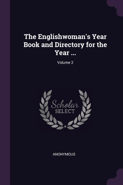 The Englishwoman's Year Book and Directory for the Year ...; Volume 2 The Englishwoman's Year Book and Directory for the Year ...; Volume 2