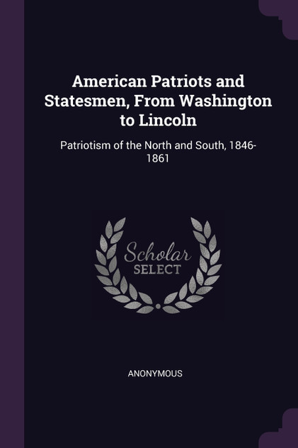 American Patriots and Statesmen, From Washington to Lincoln American Patriots and Statesmen, From Washington to Lincoln