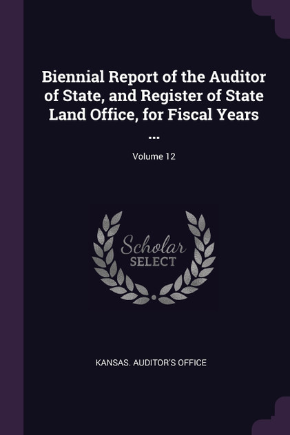 Biennial Report of the Auditor of State, and Register of State Land Office, for Fiscal Years ...; Volume 12 Biennial Report of the Auditor of State, and Register of State Land Office, for Fiscal Years ...; Volume 12